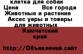 клетка для собак  › Цена ­ 3 700 - Все города Животные и растения » Аксесcуары и товары для животных   . Камчатский край